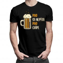 Pivo sa nepýta, pivo chápe - pánske tričko s potlačou