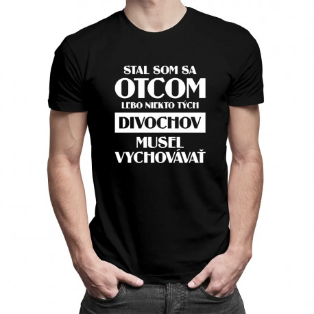 Stal som sa otcom, lebo niekto tých divochov musel vychovávať - pánske tričko s potlačou
