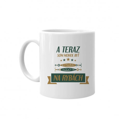A teraz som mohol byť na rybách v2 - keramický hrnček s potlačou
