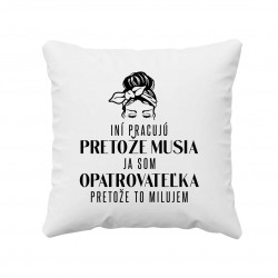 Iní pracujú, pretože musia, ja som opatrovateľka - vankúš s potlačou