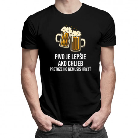 Pivo je lepšie ako chlieb, pretože ho nemusíš hrýzť - pánske tričko s potlačou