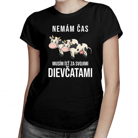 Nemám čas, musím ísť za svojimi dievčatami (kravy) - dámske tričko s potlačou