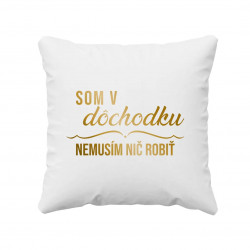 Som v dôchodku, nemusím nič robiť - vankúš s potlačou