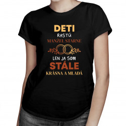 Deti rastú, manžel starne, len ja som stále krásna a mladá - dámske tričko s potlačou