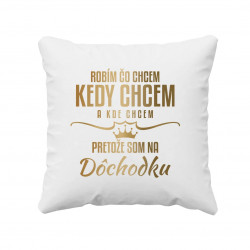 Robím, čo chcem, kedy chcem a kde chcem, pretože som na dôchodku - vankúš s potlačou