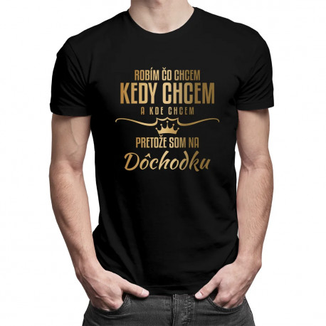 Robím, čo chcem, kedy chcem a kde chcem, pretože som na dôchodku- pánske tričko s potlačou