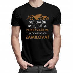 Dosť odvážny na to, stať sa pokrývačom, šialený natoľko si to zamilovať - pánske tričko s potlačou