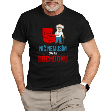 Nič nemusím, som na dôchodku - pánske tričko s potlačou