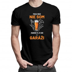 Pokiaľ nikde nie som, znamená to, že som v garáži - pánske tričko s potlačou