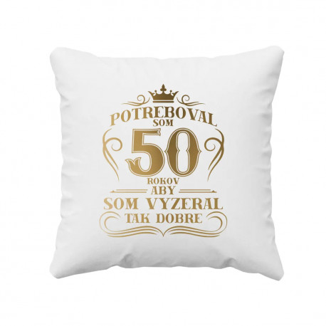 Potreboval som 50 rokov, aby som vyzeral tak dobre - vankúš s potlačou