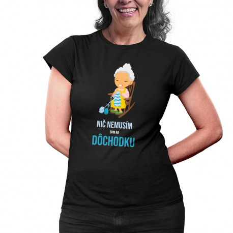 Nič nemusím, som na dôchodku - dámske alebo unisex tričko s potlačou