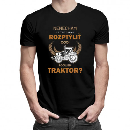 Nenechám sa tak ľahko rozptýliť. Ooo! Počujem traktor? - pánske tričko s potlačou