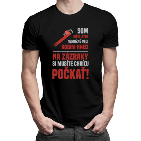 Som inštalatér, nemožné veci robím hneď, na zázraky si musíte chvíľu počkať! - pánske tričko s potlačou