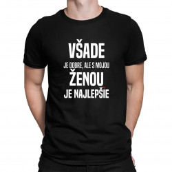 Všade je dobre, ale s mojou ženou je najlepšie - pánske tričko s potlačou