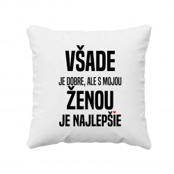 Všade je dobre, ale s mojou ženou je najlepšie - vankúš s potlačou
