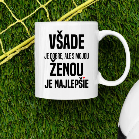 Všade je dobre, ale s mojou ženou je najlepšie - keramický hrnček s potlačou