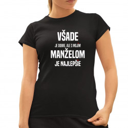 Všade je dobre, ale s mojím manželom je najlepšie - dámske tričko s potlačou