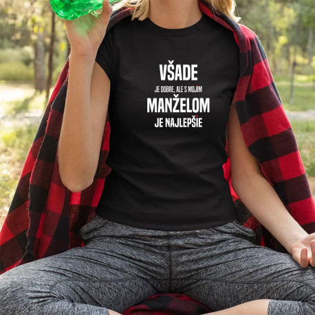 Všade je dobre, ale s mojím manželom je najlepšie - dámske tričko s potlačou