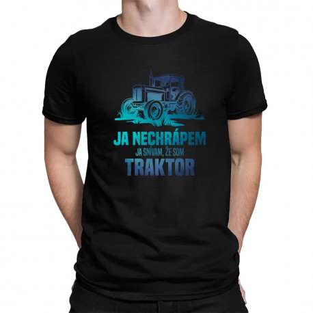 Ja nechrápem, ja snívam, že som traktor - pánske tričko s potlačou