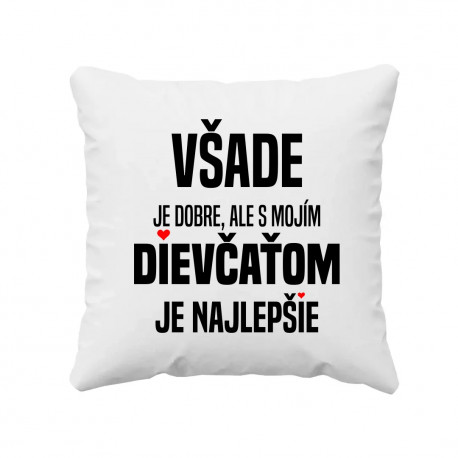 Všade je dobre, ale s mojím dievčaťom je najlepšie - vankúš s potlačou