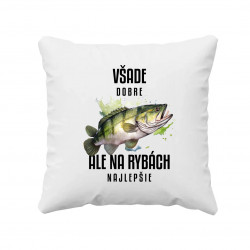 Všade dobre, ale na rybách najlepšie - vankúš s potlačou