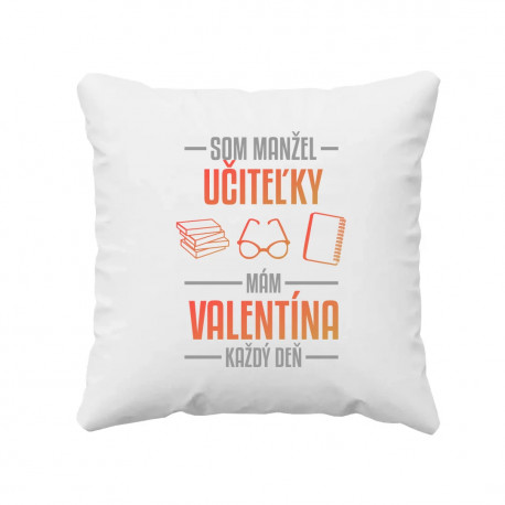 Som manžel učiteľky, , mám Valentína každý deň V2 - vankúš s potlačou