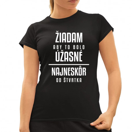Žiadam, aby to bolo úžasné - najneskôr od štvrtka - dámske tričko s potlačou