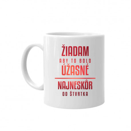 Žiadam, aby to bolo úžasné - najneskôr od štvrtka - keramický hrnček s potlačou