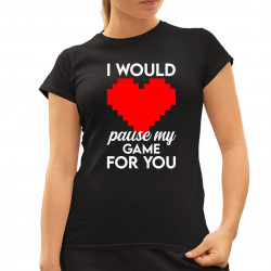 I would pause my game for you - dámske tričko s potlačou