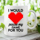 I would pause my game for you - keramický hrnček s potlačou