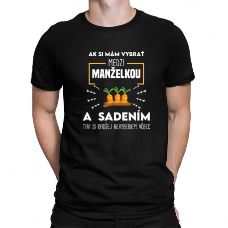 Ak si mám vybrať medzi manželkou a sadením - pánske tričko s potlačou