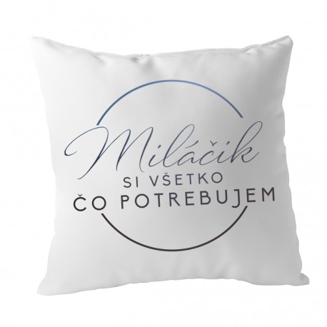 Miláčik, si všetko, čo potrebujem - vankúš s potlačou