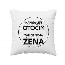 Kam sa len otočím, tam je moja žena - vankúš s potlačou