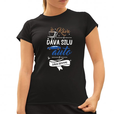 Káva mi dáva silu, auto mi dáva odvahu - dámske tričko s potlačou
