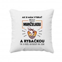 Ak si mám vybrať medzi manželkou a rybačkou - vankúš s potlačou