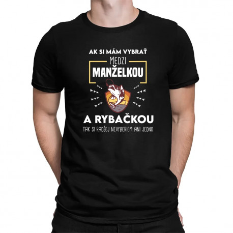 Ak si mám vybrať medzi manželkou a rybačkou - pánske tričko s potlačou