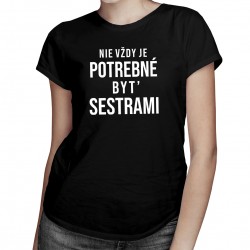 Nie vždy je potrebné byť sestrami - Dámske tričko s potlačou