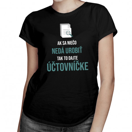 Ak sa niečo nedá urobiť, tak to dajte účtovníčke - dámske tričko s potlačou