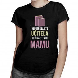 Nepotrebujete učiteľa - mama - dámske tričko s potlačou