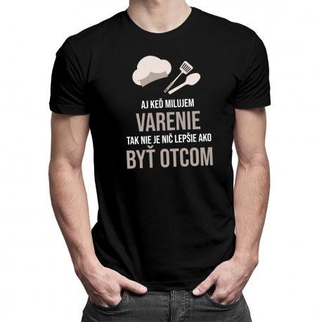Aj keď milujem varenie, tak nie je nič lepšie ako byť otcom - pánske tričko s potlačou