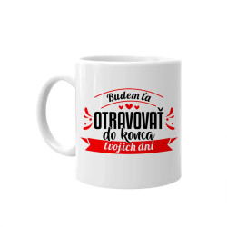 Budem ťa otravovať do konca tvojich dní - keramický hrnček s potlačou