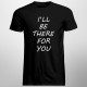 I'll be there for you - pánske tričko s potlačou