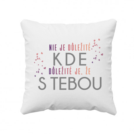 Nie je dôležité kde, dôležité je, že s tebou - vankúš s potisk