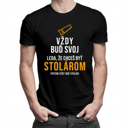 Vždy buď svoj, leda, že chceš byť stolárom - pánske tričko s potlačou