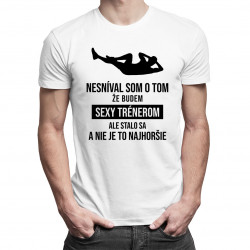 Nesníval som o tom, že budem sexy trénerom - pánske tričko s potlačou