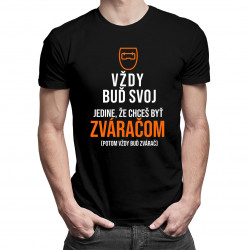 Vždy buď svoj, jedine, že chceš byť zváračom - pánske tričko s potlačou