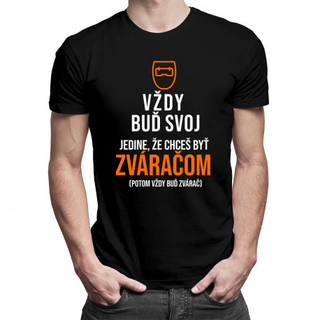 Vždy buď svoj, jedine, že chceš byť zváračom - pánske tričko s potlačou