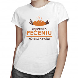 Zrodená k pečeniu, nútená k práci - dámske tričko s potlačou