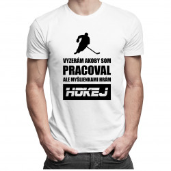 Vyzerám akoby som pracoval, ale myšlienkami hrám hokej - Pánske tričko s potlačou