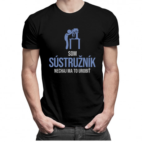 Som sústružník, nechaj ma to urobiť - pánske tričko s potlačou